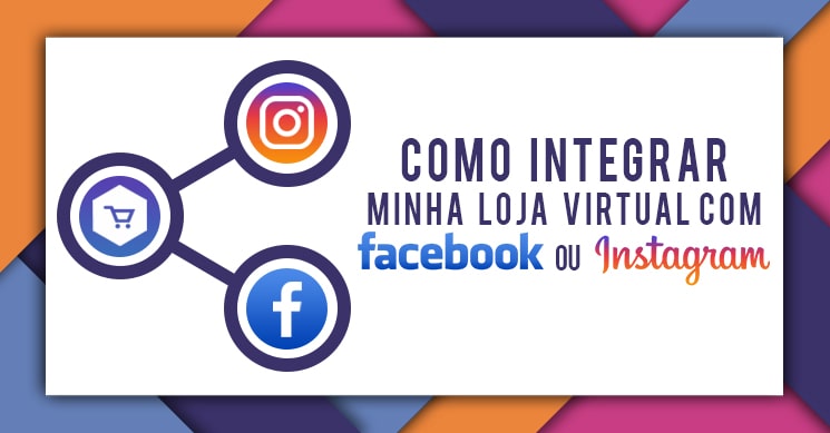 Como integrar minha loja virtual com o Instagram e Facebook