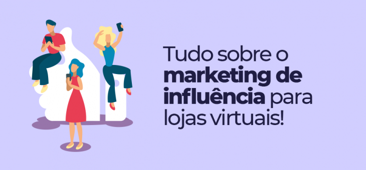Marketing de influência para lojas virtuais: comece agora!