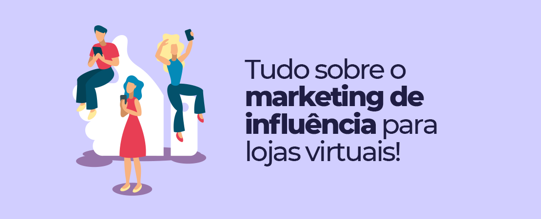 Marketing de influência para lojas virtuais: comece agora!