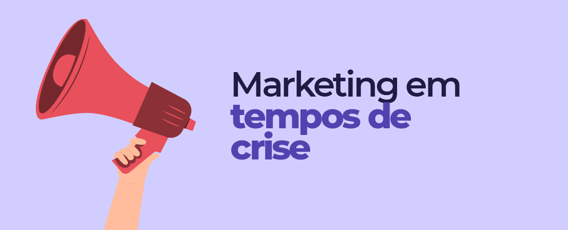 Marketing em tempos de crise: como driblar o cenário atual?