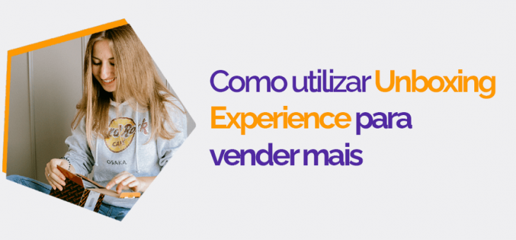 Como usar Unboxing Experience para alavancar minhas vendas