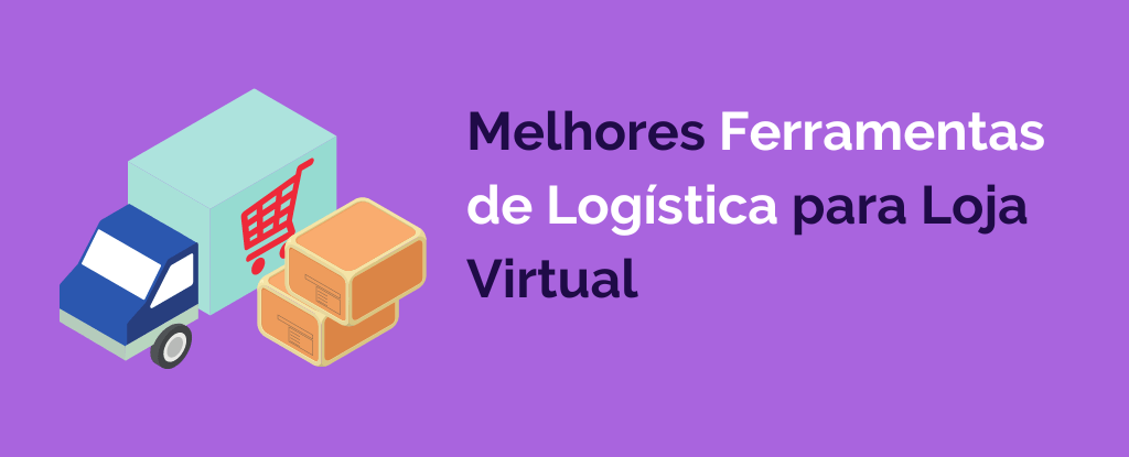 6 Melhores Ferramentas de Logística para Loja Virtual